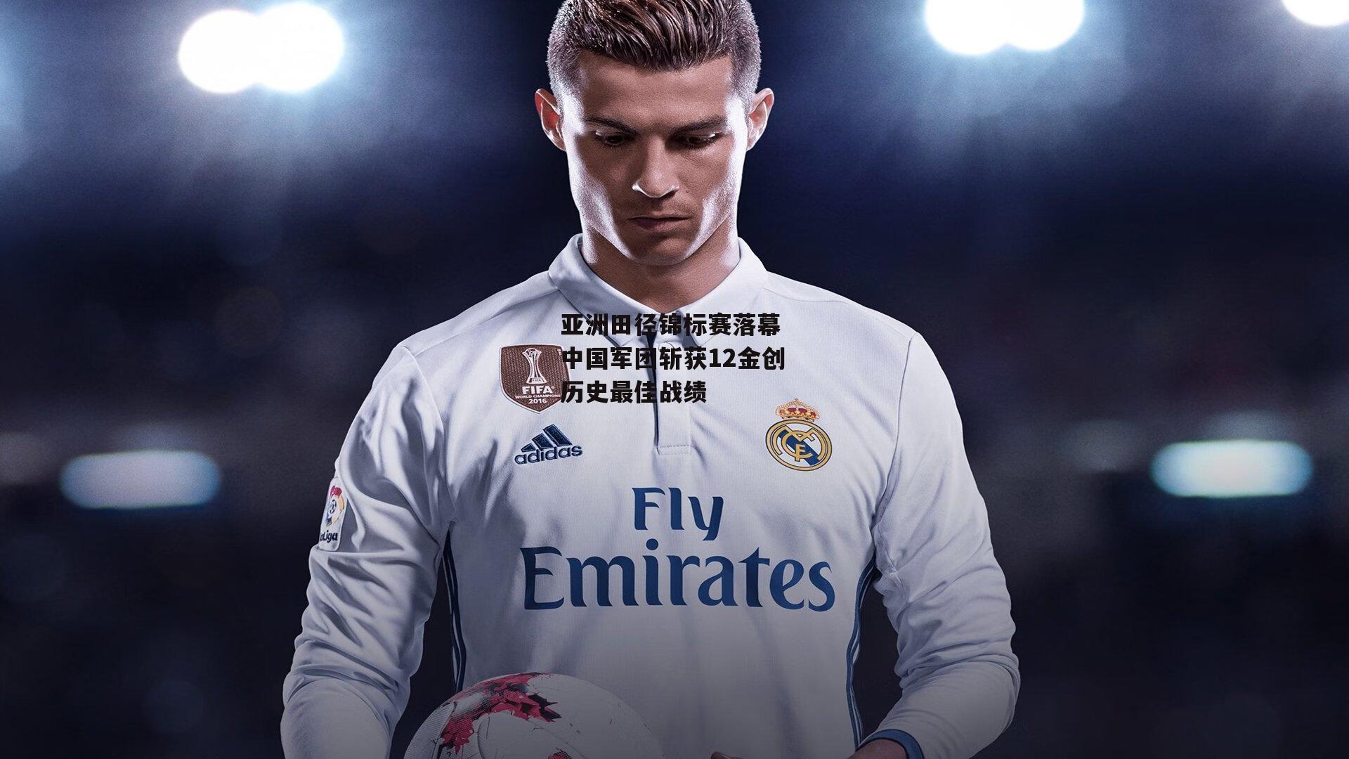 亚洲田径锦标赛落幕 中国军团斩获12金创历史最佳战绩