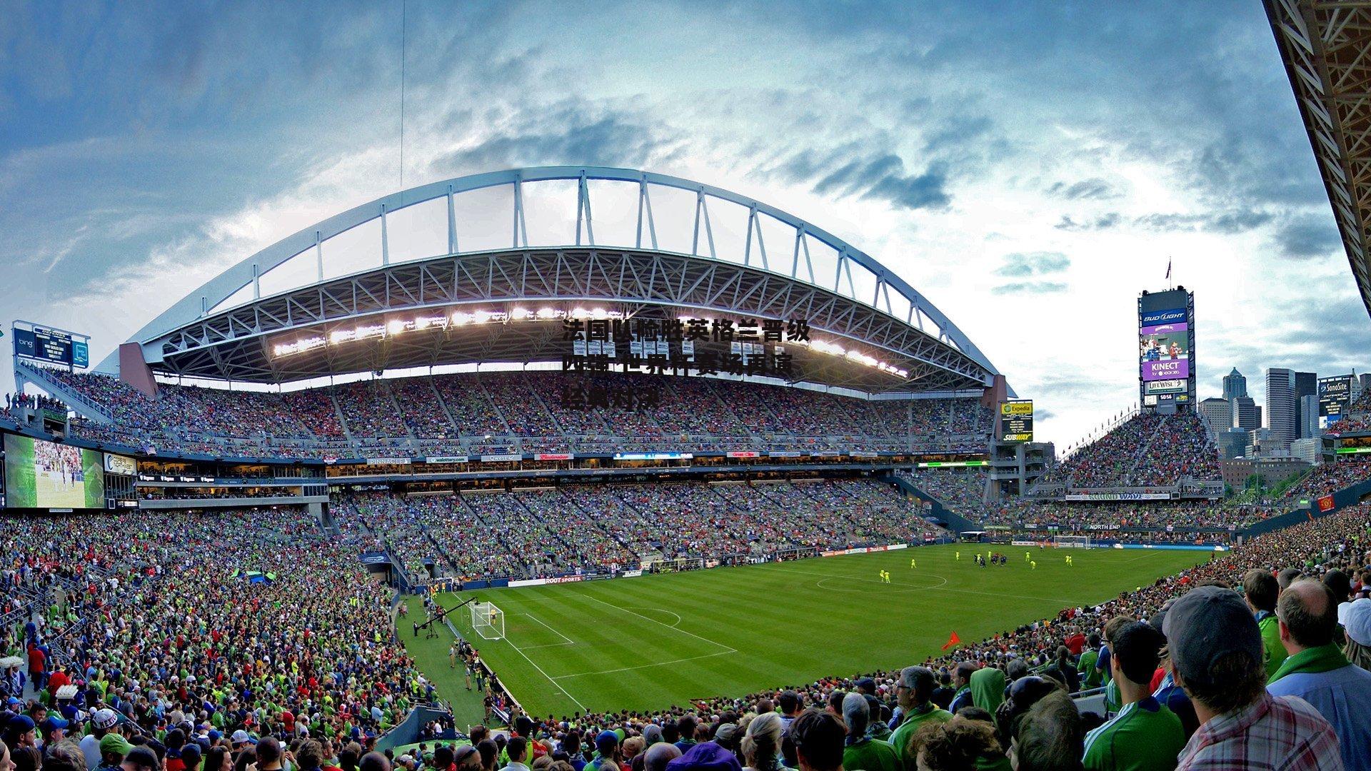 法国队险胜英格兰晋级四强 世界杯赛场再演经典对决