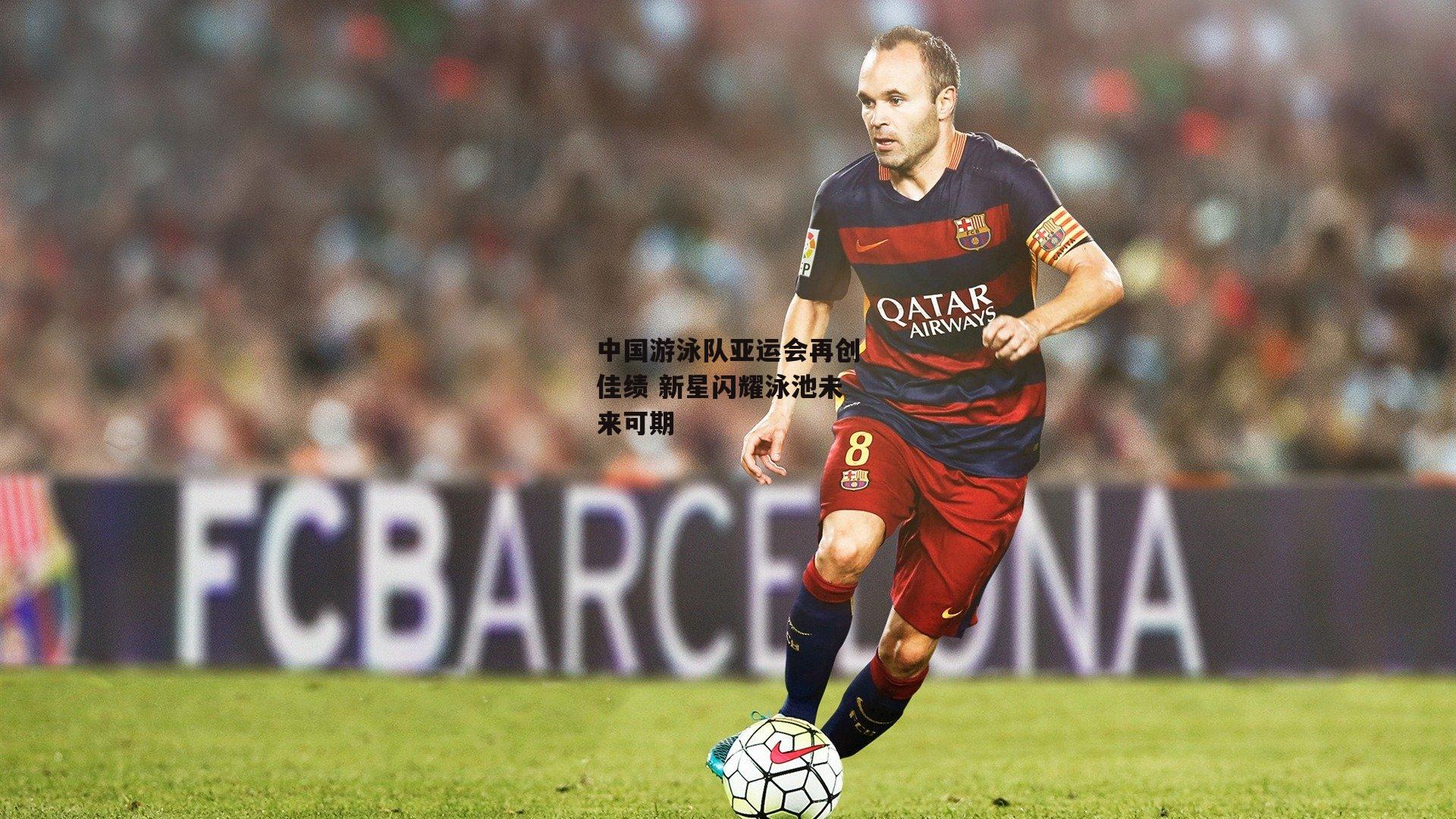 中国游泳队亚运会再创佳绩 新星闪耀泳池未来可期