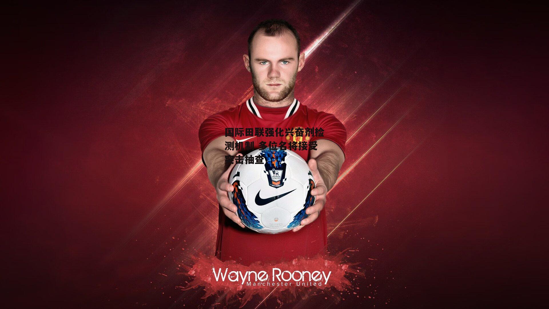 国际田联强化兴奋剂检测机制 多位名将接受突击抽查