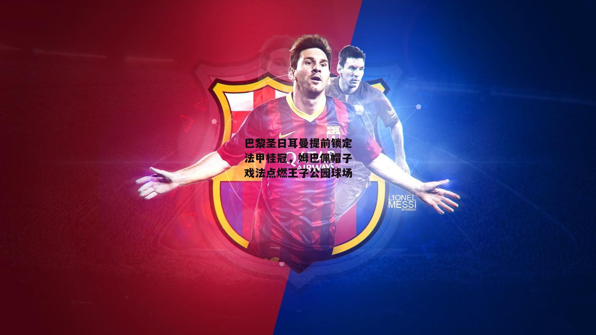 巴黎圣日耳曼提前锁定法甲桂冠,姆巴佩帽子戏法点燃王子公园球场