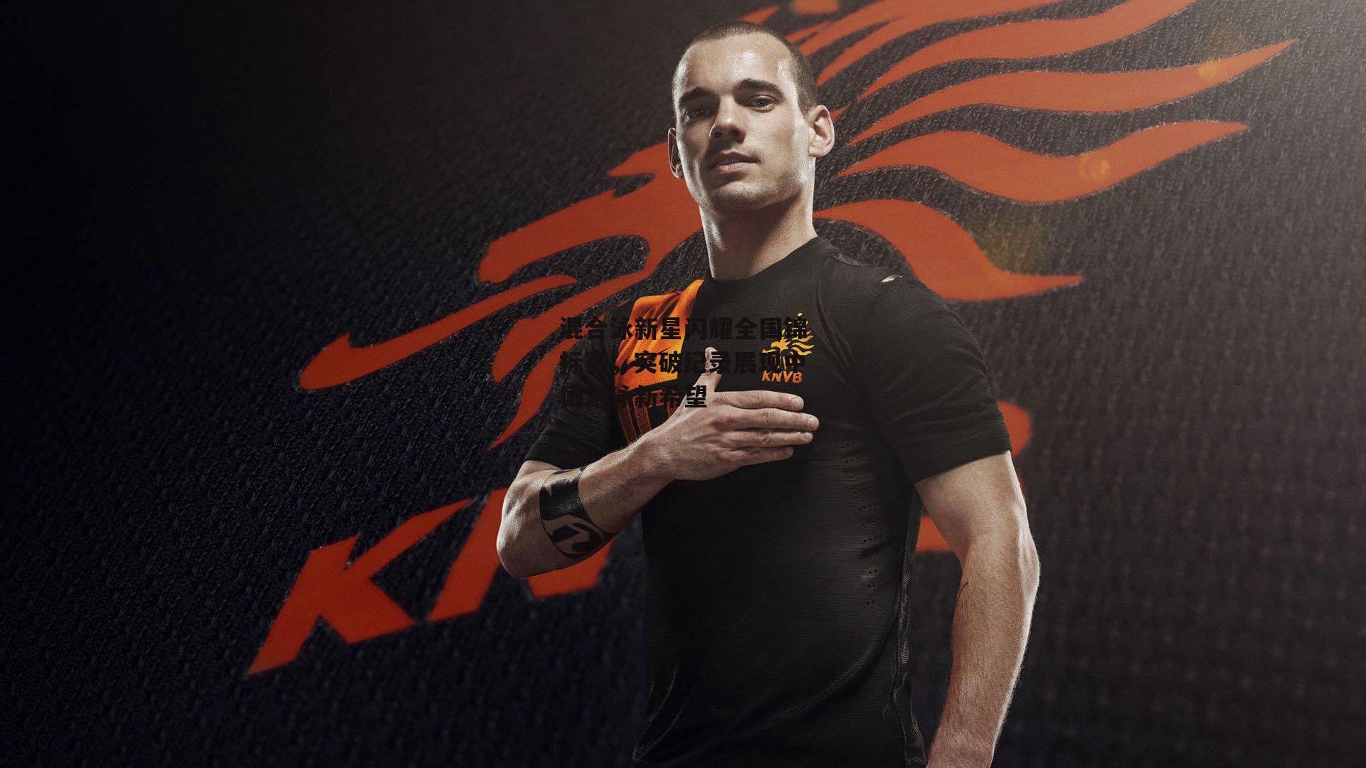 混合泳新星闪耀全国锦标赛,突破纪录展现中国游泳新希望