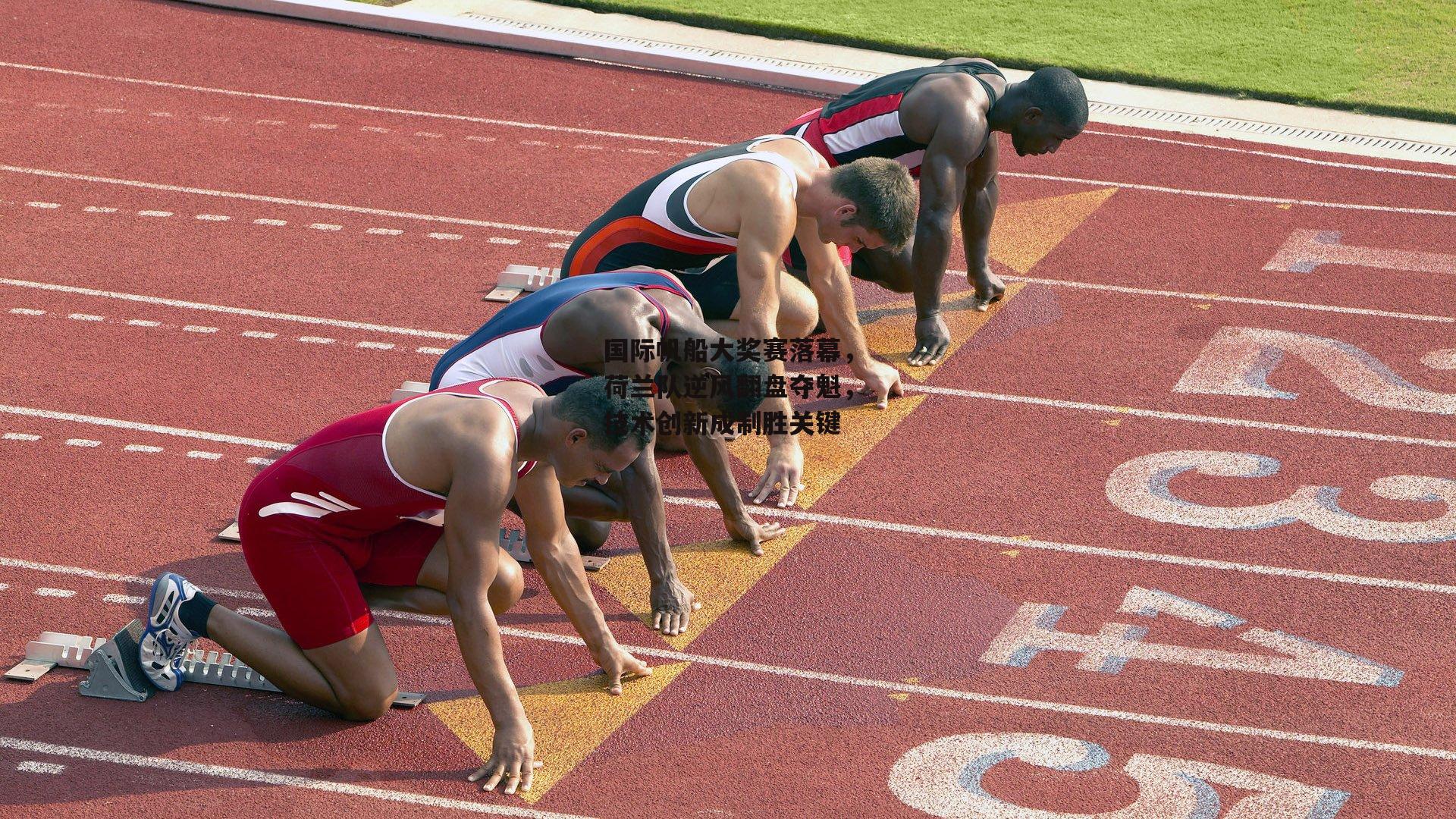 国际帆船大奖赛落幕,荷兰队逆风翻盘夺魁,技术创新成制胜关键