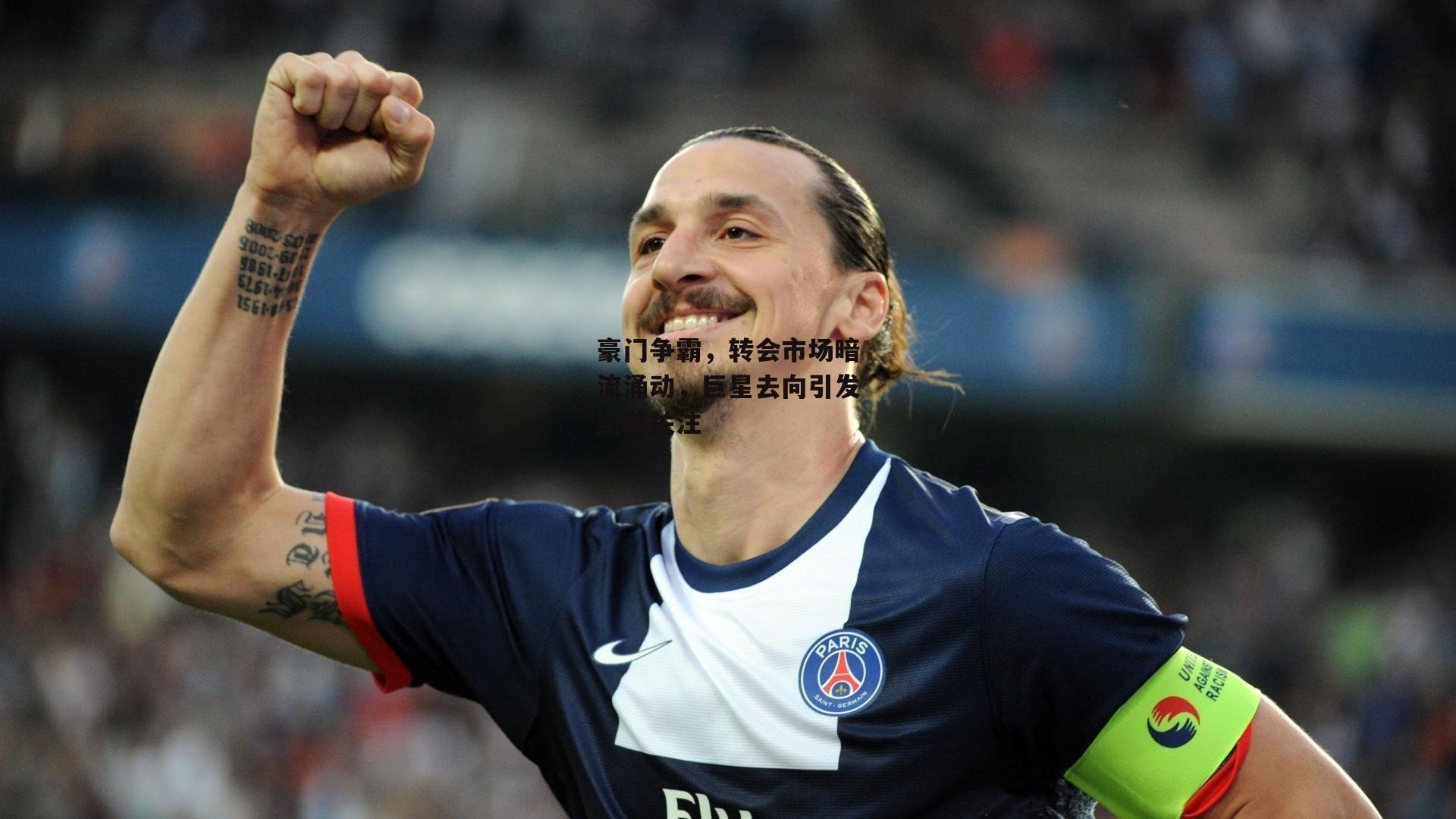 豪门争霸，转会市场暗流涌动，巨星去向引发全球关注